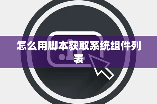 怎么用脚本获取系统组件列表
