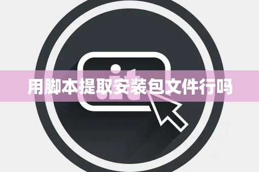 用脚本提取安装包文件行吗