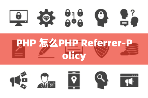 PHP 怎么PHP Referrer-Policy