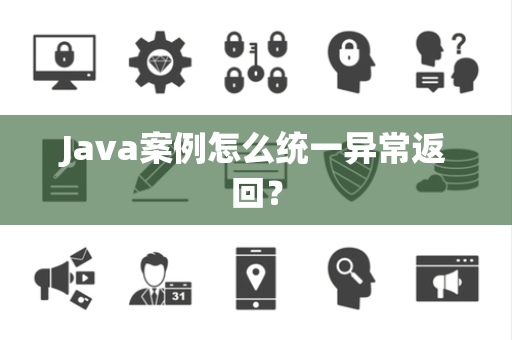 Java案例怎么统一异常返回? Java案例怎么统一异常返回?
