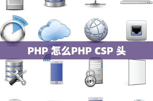 PHP 怎么PHP CSP 头