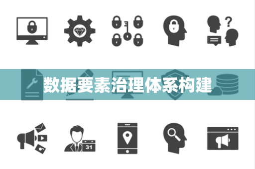 数据要素治理体系构建