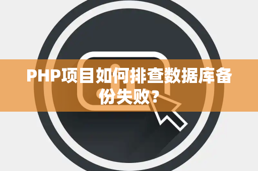 PHP项目如何排查数据库备份失败? PHP项目如何排查数据库备份失败?