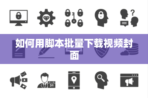 如何用脚本批量下载视频封面