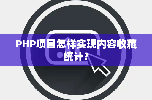 PHP项目怎样实现内容收藏统计？