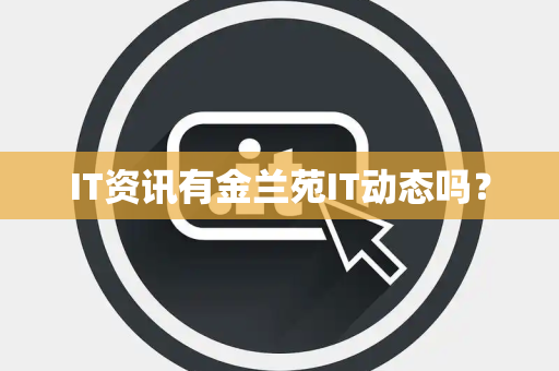 IT资讯有金兰苑IT动态吗? IT资讯有金兰苑IT动态吗?
