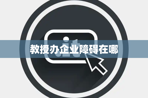 教授办企业障碍在哪