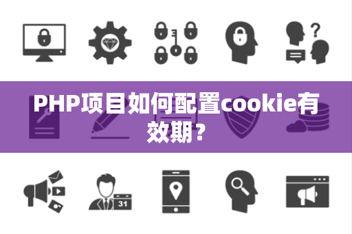PHP项目如何配置cookie有效期? PHP项目如何配置cookie有效期?