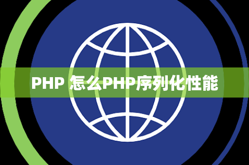 PHP 怎么PHP序列化性能