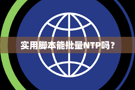 实用脚本能批量NTP吗? 实用脚本能批量NTP吗?