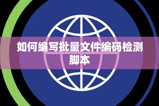 如何编写批量文件编码检测脚本