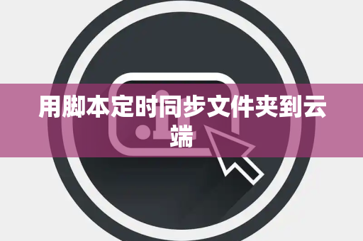 用脚本定时同步文件夹到云端