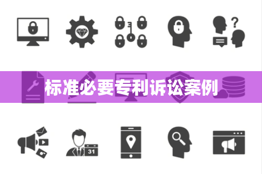 标准必要专利诉讼案例