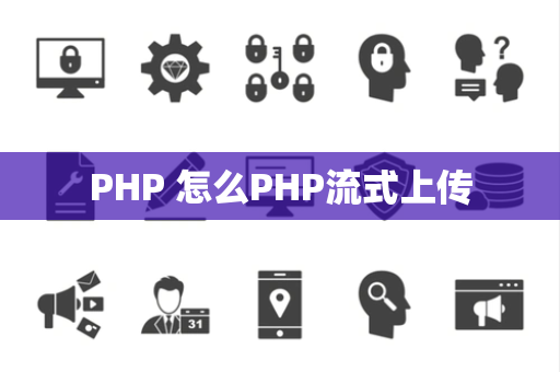 PHP 怎么PHP流式上传 PHP 怎么PHP流式上传