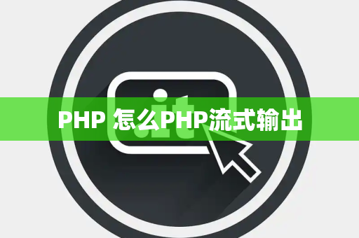 PHP 怎么PHP流式输出