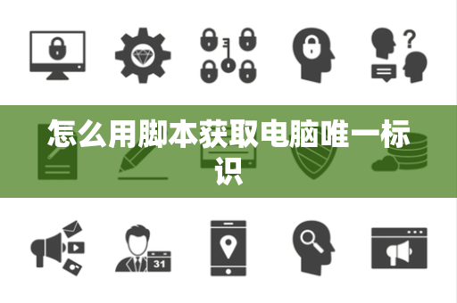 怎么用脚本获取电脑唯一标识