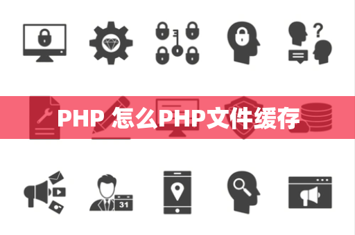 PHP 怎么PHP文件缓存