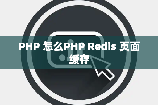 PHP 怎么PHP Redis 页面缓存