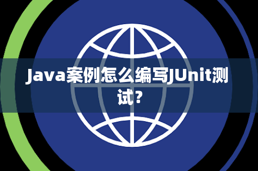 Java案例怎么编写JUnit测试? Java案例怎么编写JUnit测试?