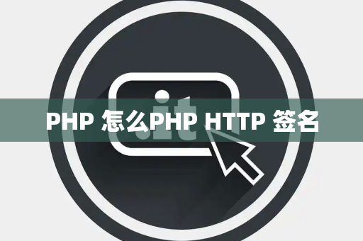PHP 怎么PHP HTTP 签名