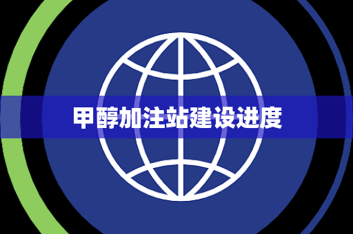 甲醇加注站建设进度