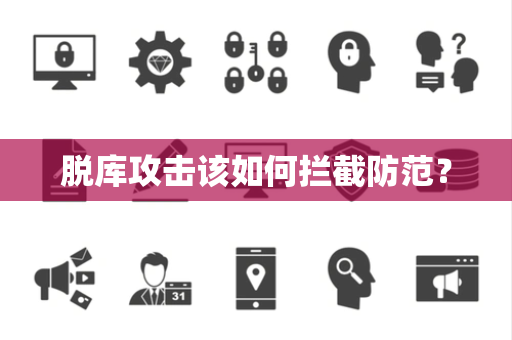 脱库攻击该如何拦截防范？
