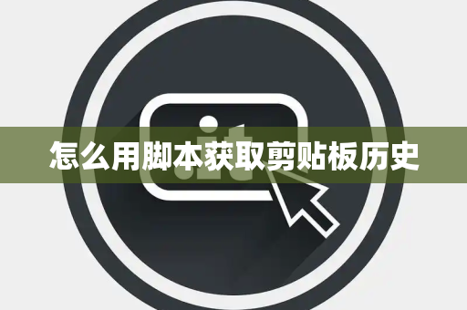 怎么用脚本获取剪贴板历史