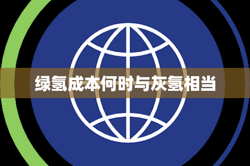 绿氢成本何时与灰氢相当