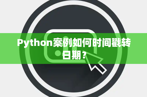 Python案例如何时间戳转日期？