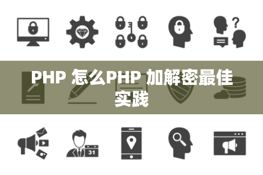 PHP 怎么PHP 加解密最佳实践