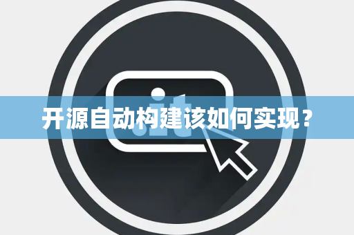 开源自动构建该如何实现? 开源自动构建该如何实现?