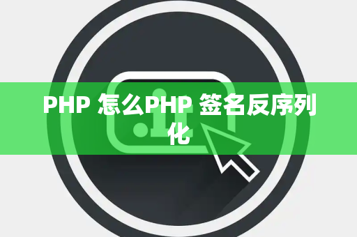 PHP 怎么PHP 签名反序列化
