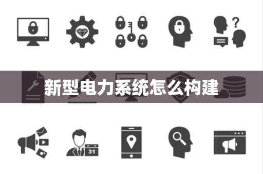 新型电力系统怎么构建