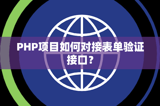 PHP项目如何对接表单验证接口? PHP项目如何对接表单验证接口?