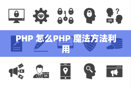 PHP 怎么PHP 魔法方法利用