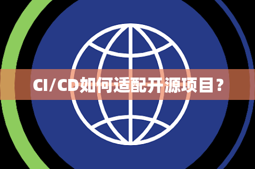 CI/CD如何适配开源项目? CI/CD如何适配开源项目?