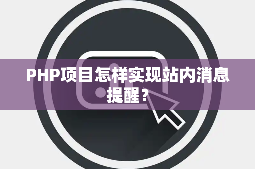 PHP项目怎样实现站内消息提醒？