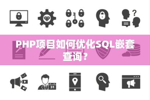 PHP项目如何优化SQL嵌套查询？