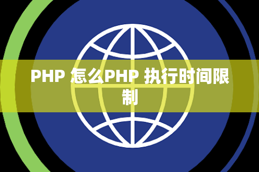 PHP 怎么PHP 执行时间限制