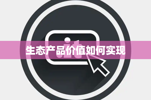 生态产品价值如何实现
