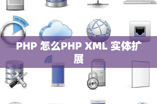 PHP 怎么PHP XML 实体扩展
