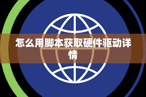 怎么用脚本获取硬件驱动详情