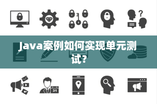 Java案例如何实现单元测试？
