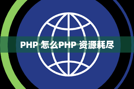 PHP 怎么PHP 资源耗尽