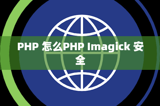 PHP 怎么PHP Imagick 安全