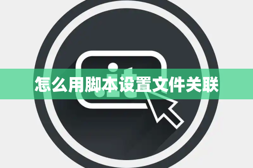 怎么用脚本设置文件关联