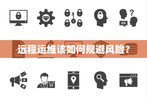 远程运维该如何规避风险? 远程运维该如何规避风险?