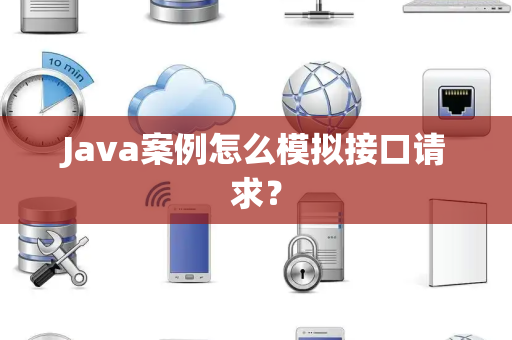 Java案例怎么模拟接口请求? Java案例怎么模拟接口请求?