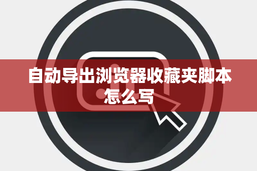 自动导出浏览器收藏夹脚本怎么写