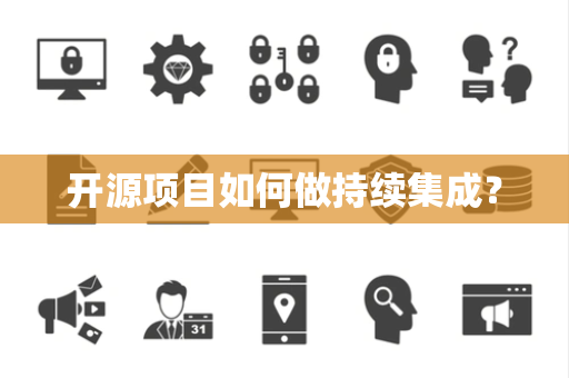 开源项目如何做持续集成? 开源项目如何做持续集成?